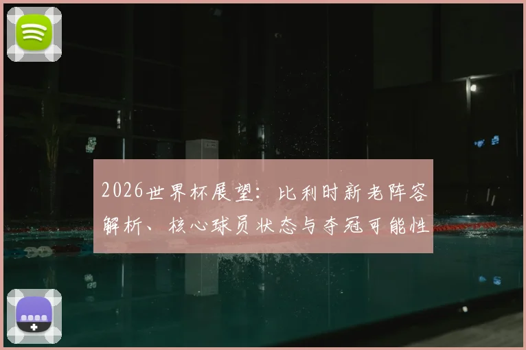 2026世界杯展望：比利时新老阵容解析、核心球员状态与夺冠可能性探讨