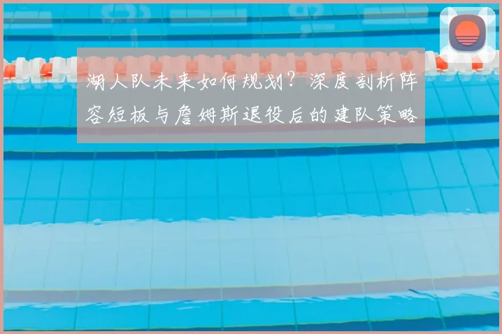 湖人队未来如何规划？深度剖析阵容短板与詹姆斯退役后的建队策略