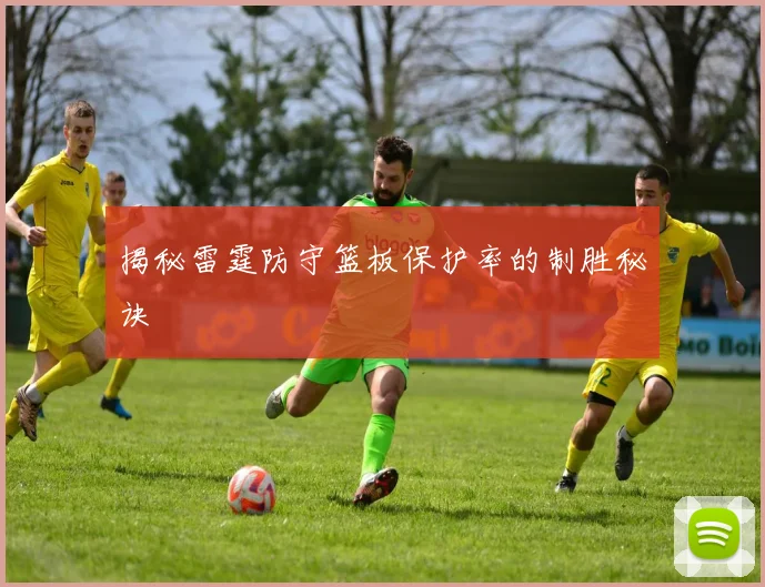 揭秘雷霆防守篮板保护率的制胜秘诀
