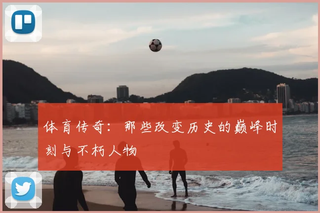 体育传奇：那些改变历史的巅峰时刻与不朽人物