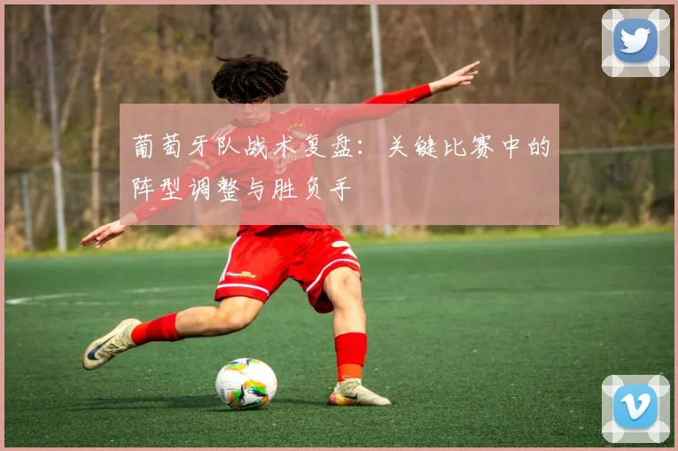 葡萄牙队战术复盘：关键比赛中的阵型调整与胜负手