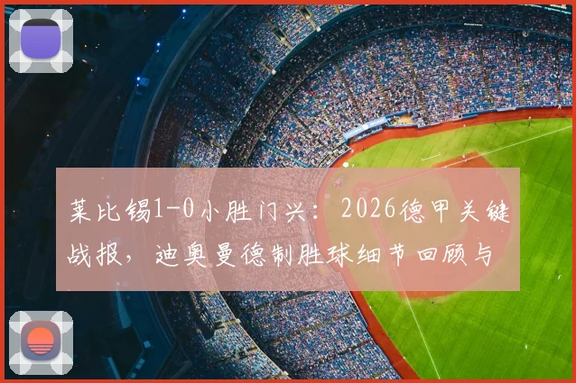 莱比锡1-0小胜门兴：2026德甲关键战报，迪奥曼德制胜球细节回顾与全场数据分析