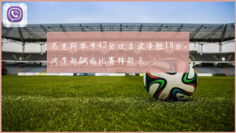 尼克斯单节42分攻击波净胜18分,次节狂飙成比赛转折点