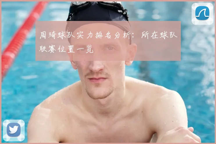 周琦球队实力排名分析：所在球队联赛位置一览