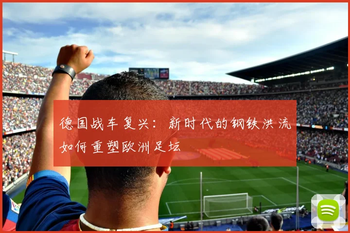 德国战车复兴：新时代的钢铁洪流如何重塑欧洲足坛