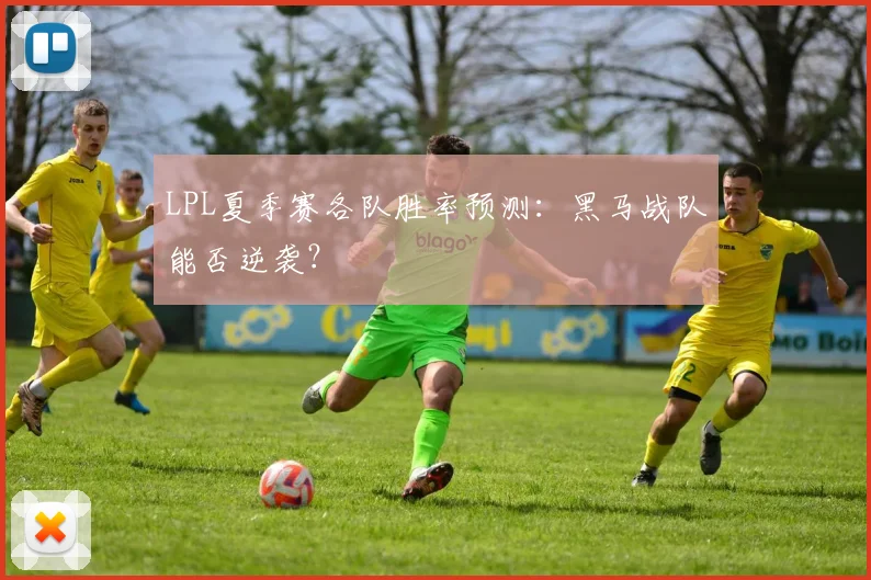 LPL夏季赛各队胜率预测：黑马战队能否逆袭？