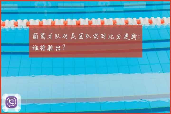 葡萄牙队对美国队实时比分更新：谁将胜出？