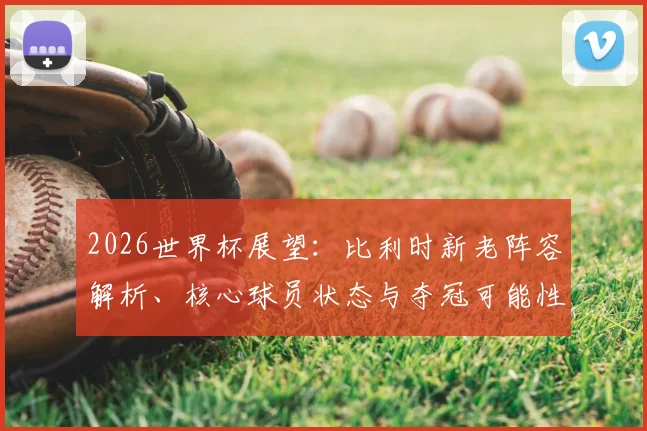 2026世界杯展望：比利时新老阵容解析、核心球员状态与夺冠可能性探讨