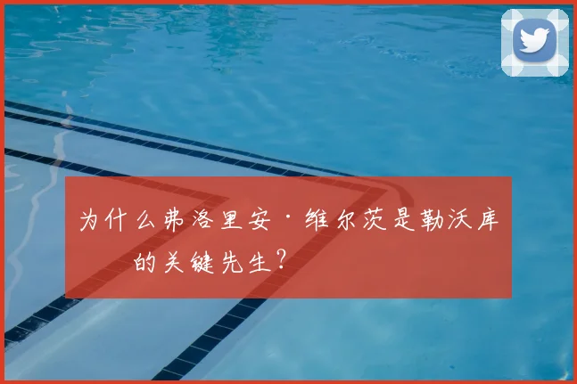 为什么弗洛里安·维尔茨是勒沃库森的关键先生？