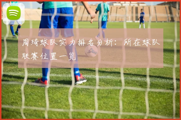 周琦球队实力排名分析：所在球队联赛位置一览