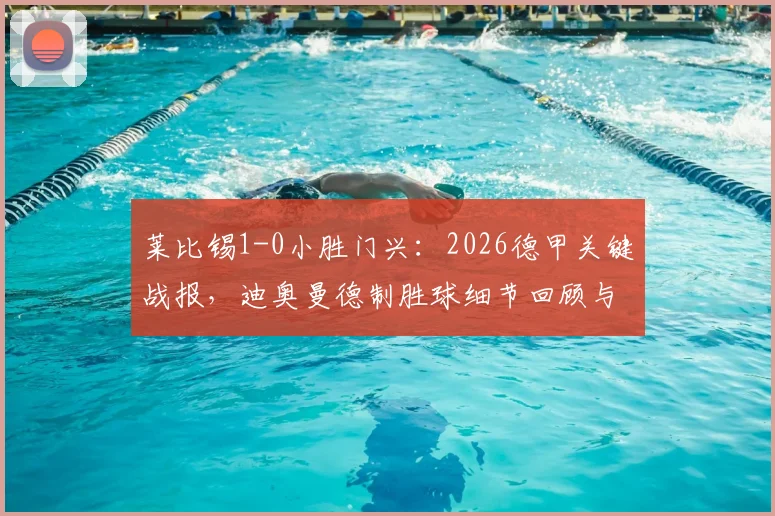 莱比锡1-0小胜门兴：2026德甲关键战报，迪奥曼德制胜球细节回顾与全场数据分析